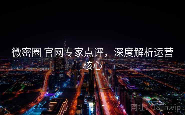 微密圈 官网专家点评，深度解析运营核心