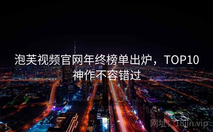 泡芙视频官网年终榜单出炉，TOP10神作不容错过