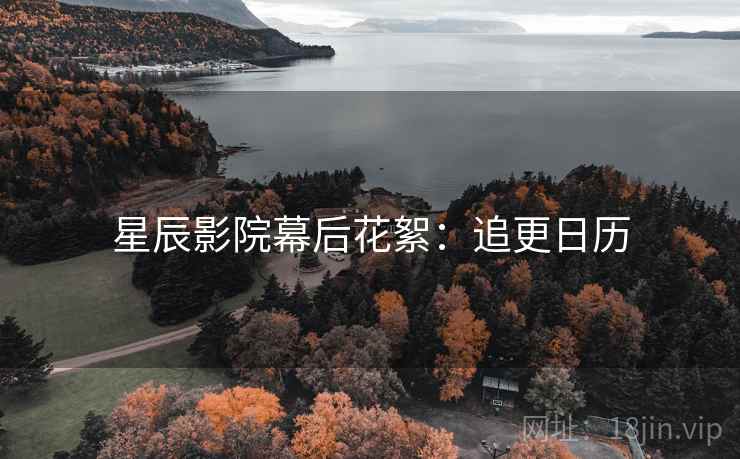 星辰影院幕后花絮：追更日历