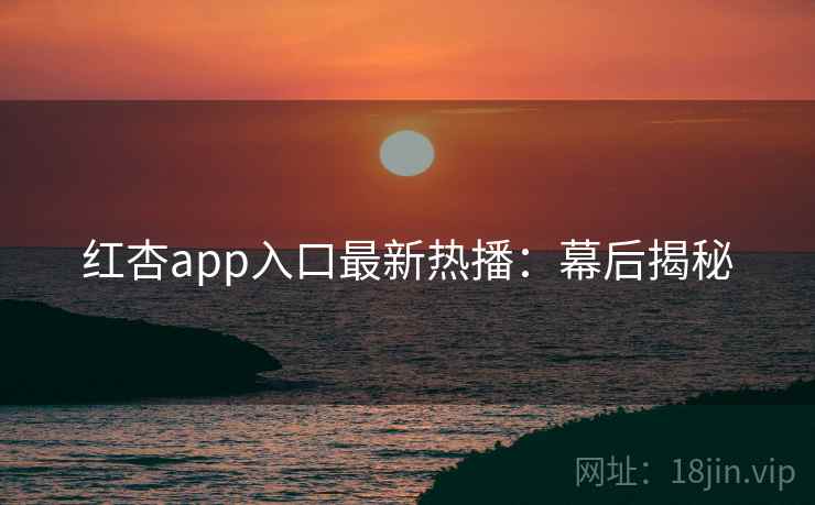 红杏app入口最新热播：幕后揭秘