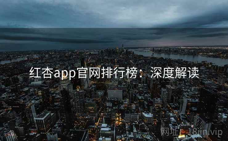 红杏app官网排行榜：深度解读