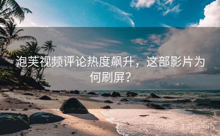 泡芙视频评论热度飙升，这部影片为何刷屏？