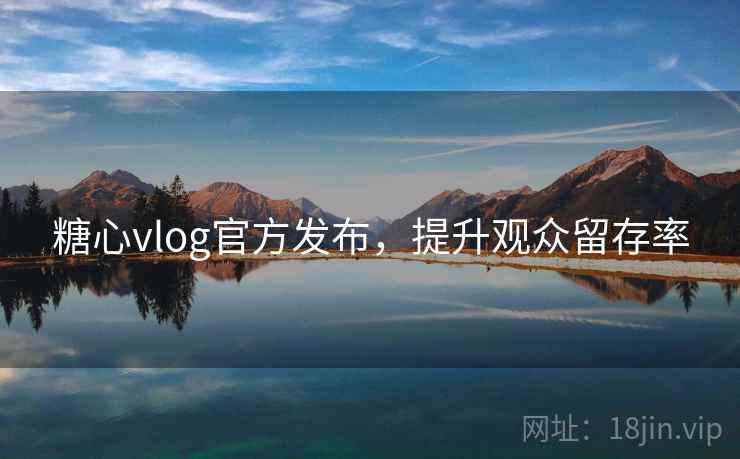 糖心vlog官方发布，提升观众留存率