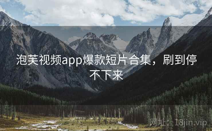 泡芙视频app爆款短片合集，刷到停不下来