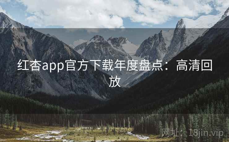 红杏app官方下载年度盘点：高清回放