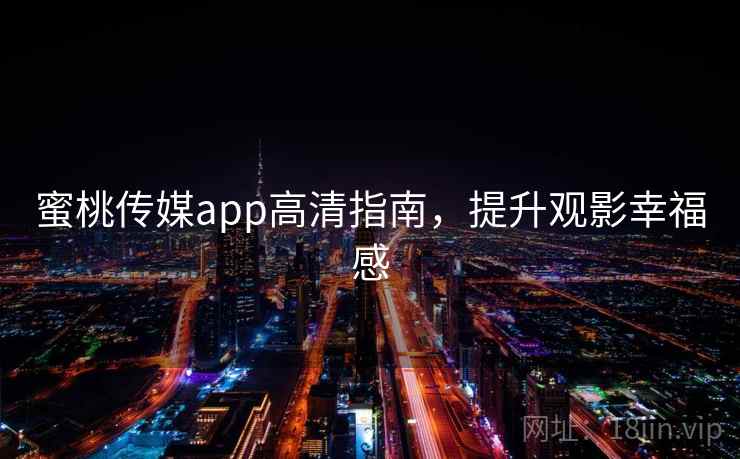 蜜桃传媒app高清指南，提升观影幸福感