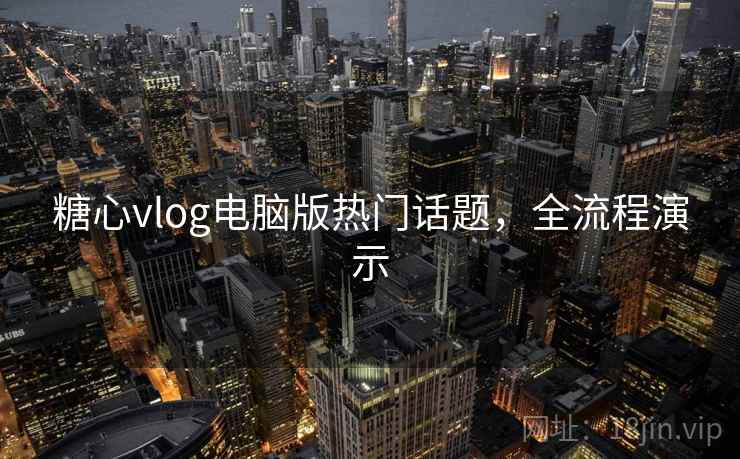 糖心vlog电脑版热门话题，全流程演示