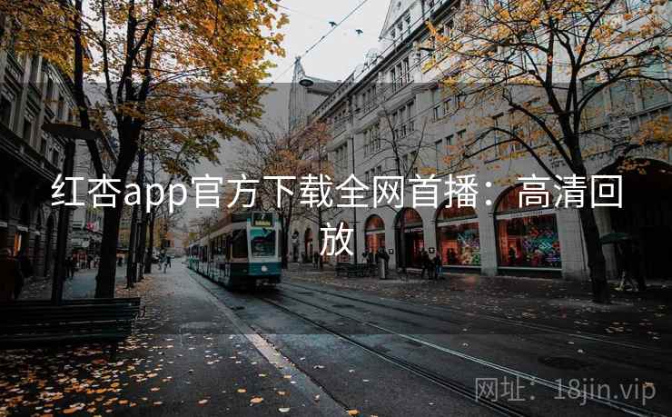 红杏app官方下载全网首播：高清回放